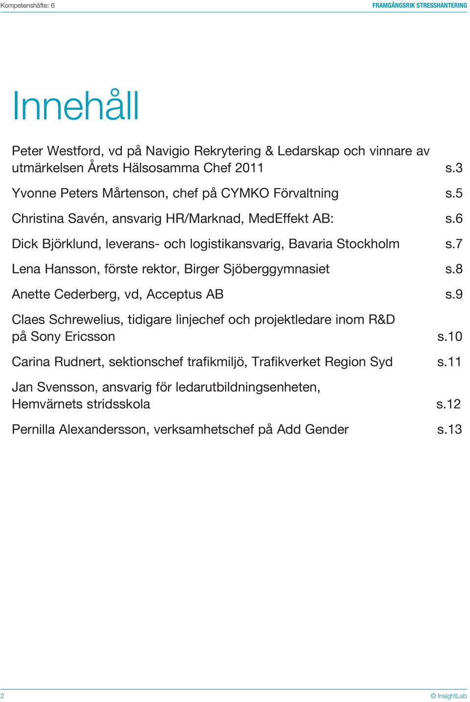 7 Lena Hansson, förste rektor, Birger Sjöberggymnasiet s.8 Anette Cederberg, vd, Acceptus AB s.9 Claes Schrewelius, tidigare linjechef och projektledare inom R&D på Sony Ericsson s.