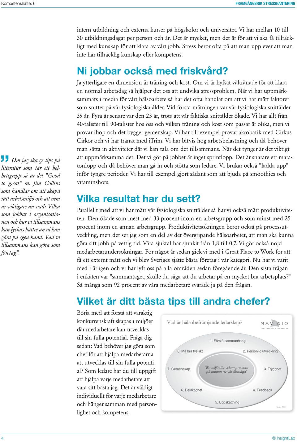 Om jag ska ge tips på litteratur som tar ett helhetsgrepp så är det Good to great av Jim Collins som handlar om att skapa rätt arbetsmiljö och att vem är viktigare än vad: Vilka som jobbar i