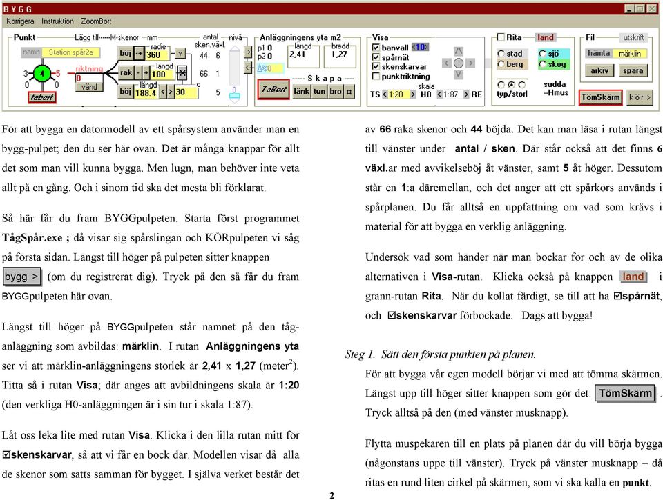 exe ; då visar sig spårslingan och KÖRpulpeten vi såg på första sidan. Längst till höger på pulpeten sitter knappen bygg > (om du registrerat dig). Tryck på den så får du fram BYGGpulpeten här ovan.