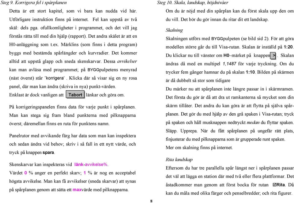 Märklins (som finns i detta program) byggs med bestämda spårlängder och kurvradier. Det kommer alltid att uppstå glapp och sneda skenskarvar.