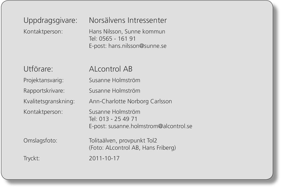 se Utförare: Projektansvarig: Rapportskrivare: Kvalitetsgranskning: Kontaktperson: ALcontrol AB Susanne Holmström