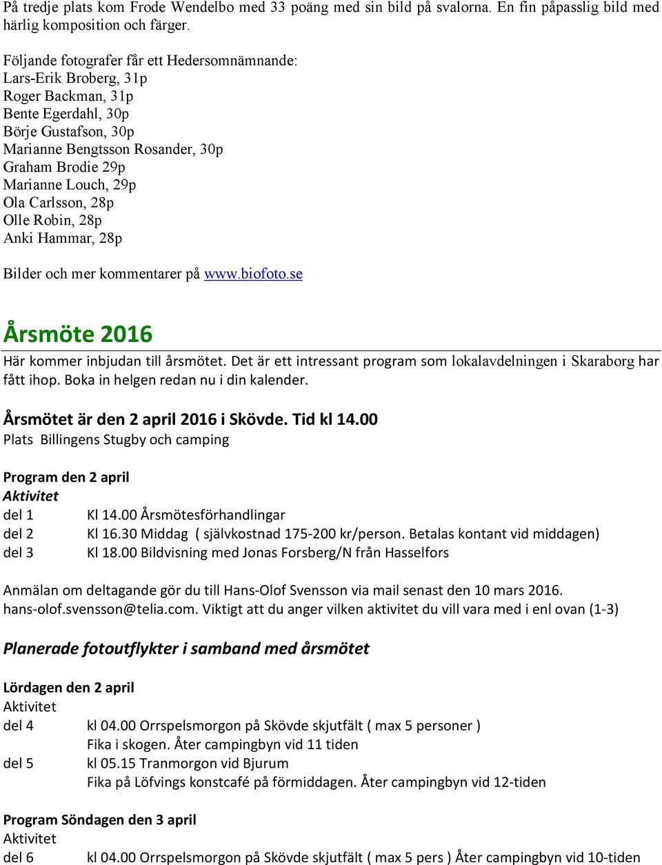 Ola Carlsson, 28p Olle Robin, 28p Anki Hammar, 28p Bilder och mer kommentarer på www.biofoto.se Årsmöte 2016 Här kommer inbjudan till årsmötet.