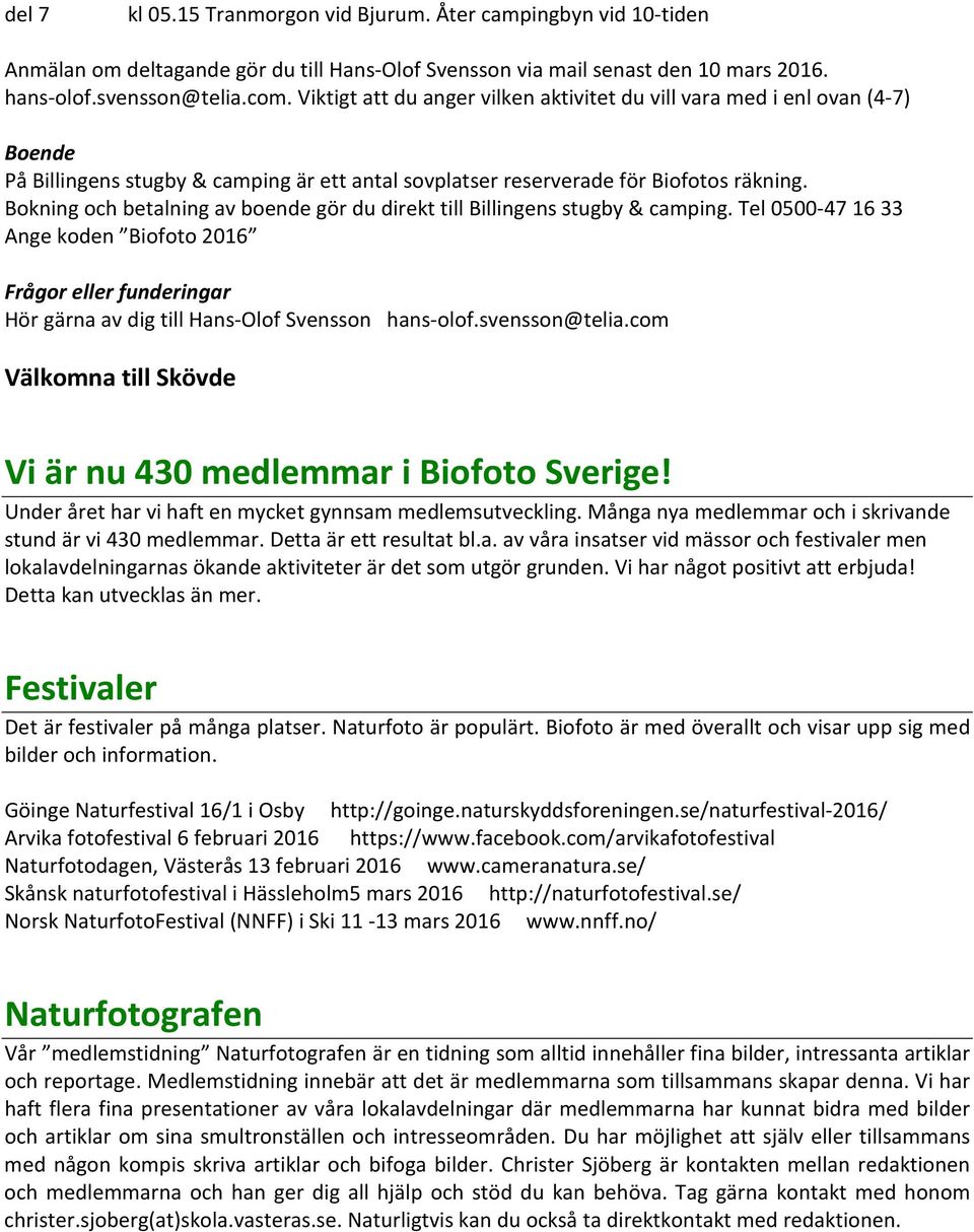 Bokning och betalning av boende gör du direkt till Billingens stugby & camping. Tel 0500-47 16 33 Ange koden Biofoto 2016 Frågor eller funderingar Hör gärna av dig till Hans-Olof Svensson hans-olof.