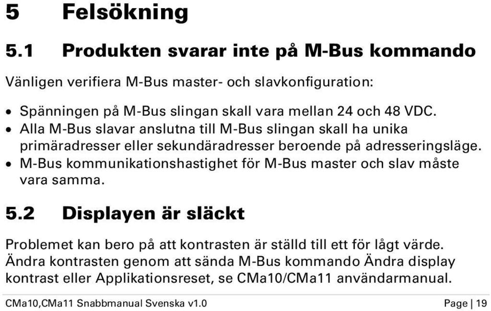 Alla M-Bus slavar anslutna till M-Bus slingan skall ha unika primäradresser eller sekundäradresser beroende på adresseringsläge.