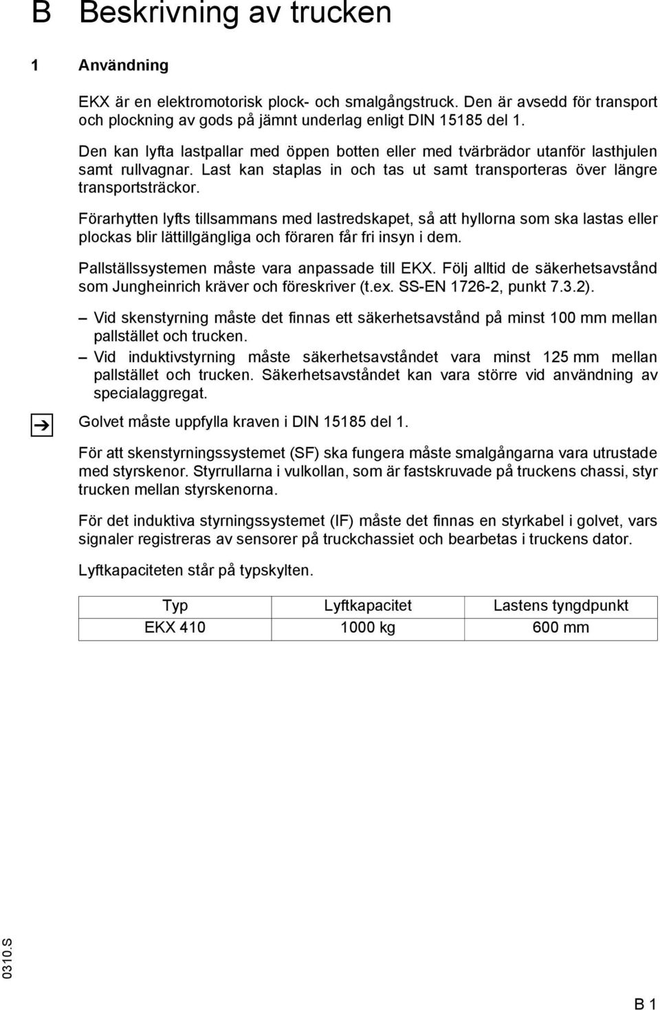 örarhytten lyfts tillsammans med lastredskapet, så att hyllorna som ska lastas eller plockas blir lättillgängliga och föraren får fri insyn i dem. Pallställssystemen måste vara anpassade till EKX.