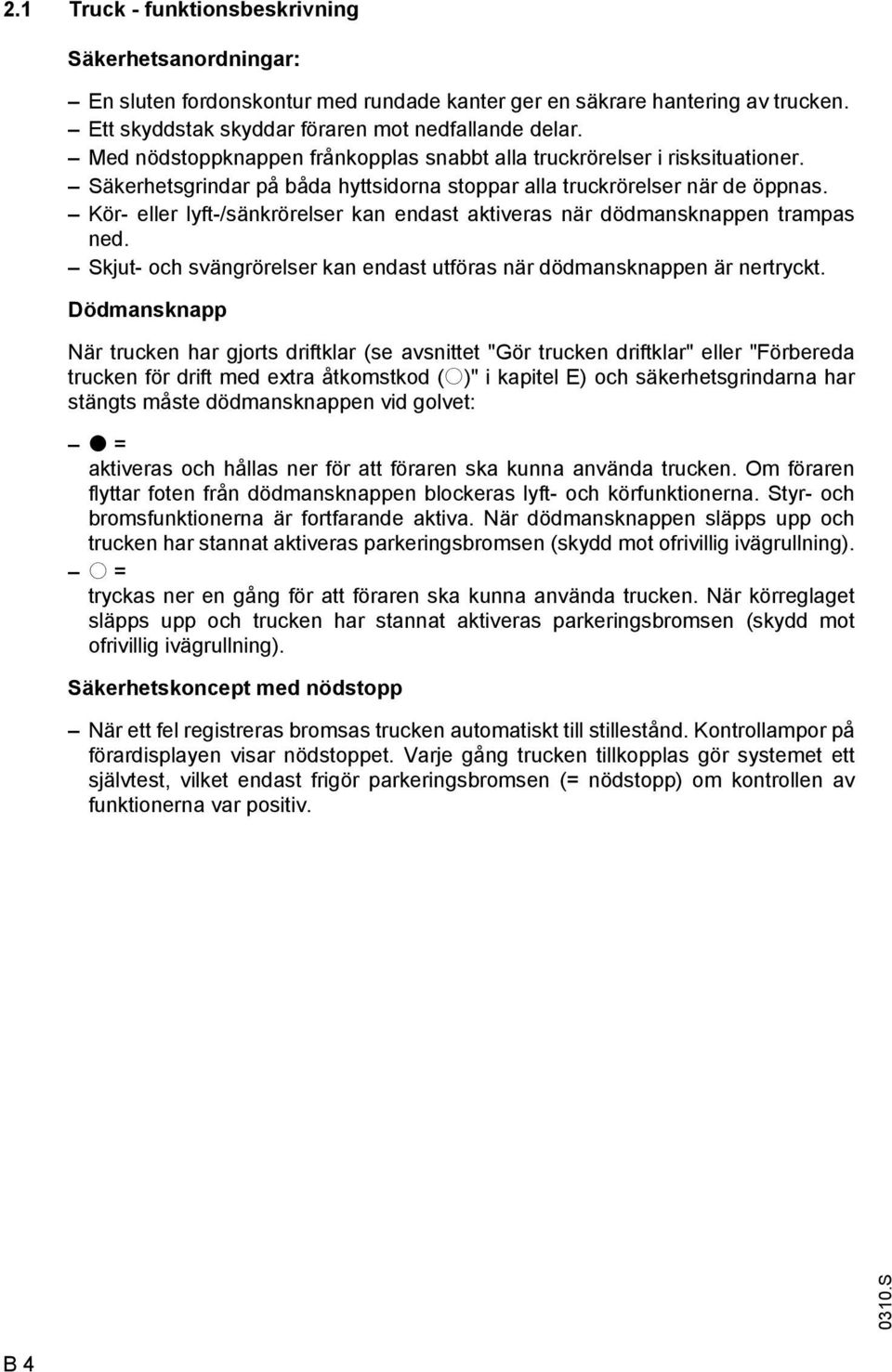 Kör- eller lyft-/sänkrörelser kan endast aktiveras när dödmansknappen trampas ned. Skjut- och svängrörelser kan endast utföras när dödmansknappen är nertryckt.