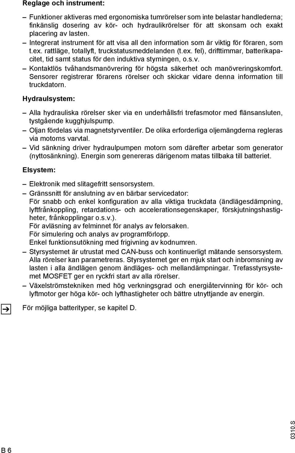 s.v. Kontaktlös tvåhandsmanövrering för högsta säkerhet och manövreringskomfort. Sensorer registrerar förarens rörelser och skickar vidare denna information till truckdatorn.