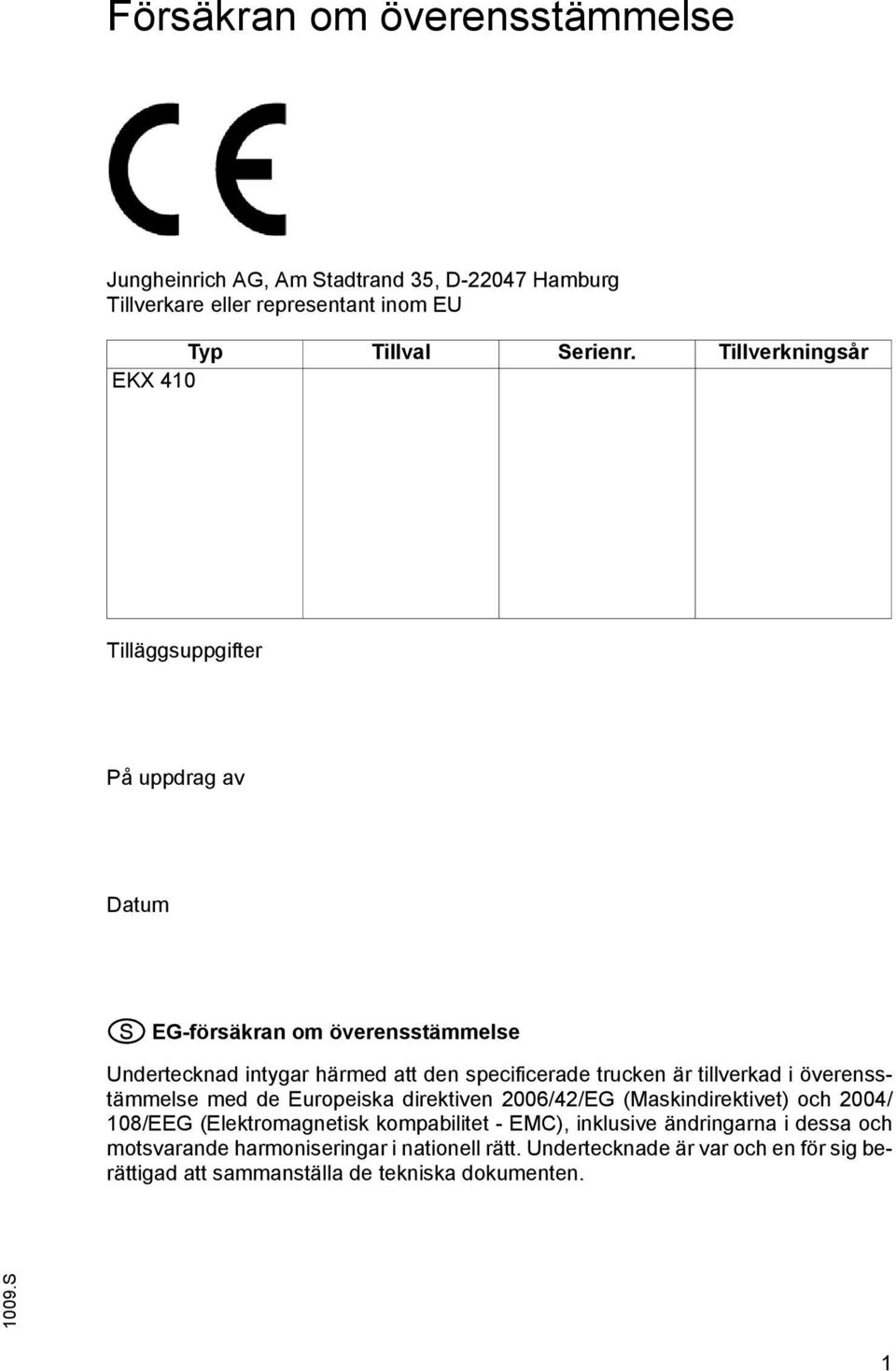 är tillverkad i överensstämmelse med de Europeiska direktiven 2006/42/EG (Maskindirektivet) och 2004/ 108/EEG (Elektromagnetisk kompabilitet - EMC),