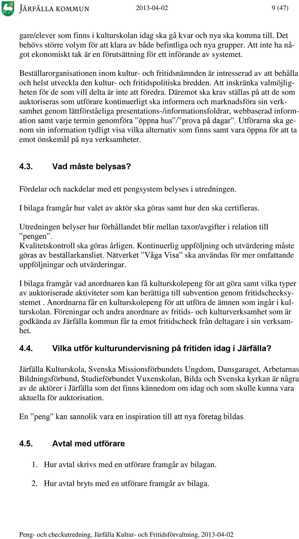 Beställarorganisationen inom kultur- och fritidsnämnden är intresserad av att behålla och helst utveckla den kultur- och fritidspolitiska bredden.