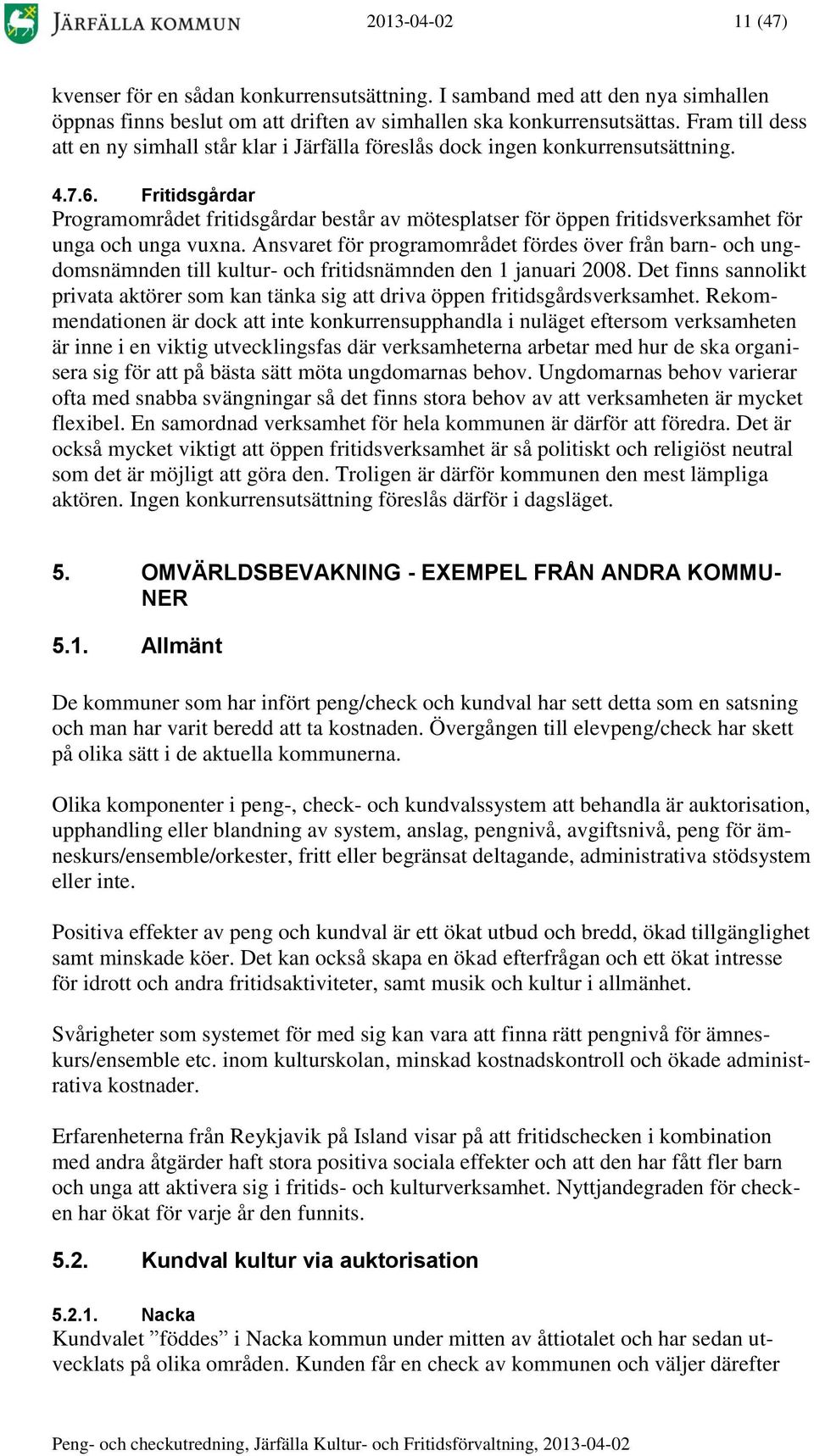 Fritidsgårdar Programområdet fritidsgårdar består av mötesplatser för öppen fritidsverksamhet för unga och unga vuxna.