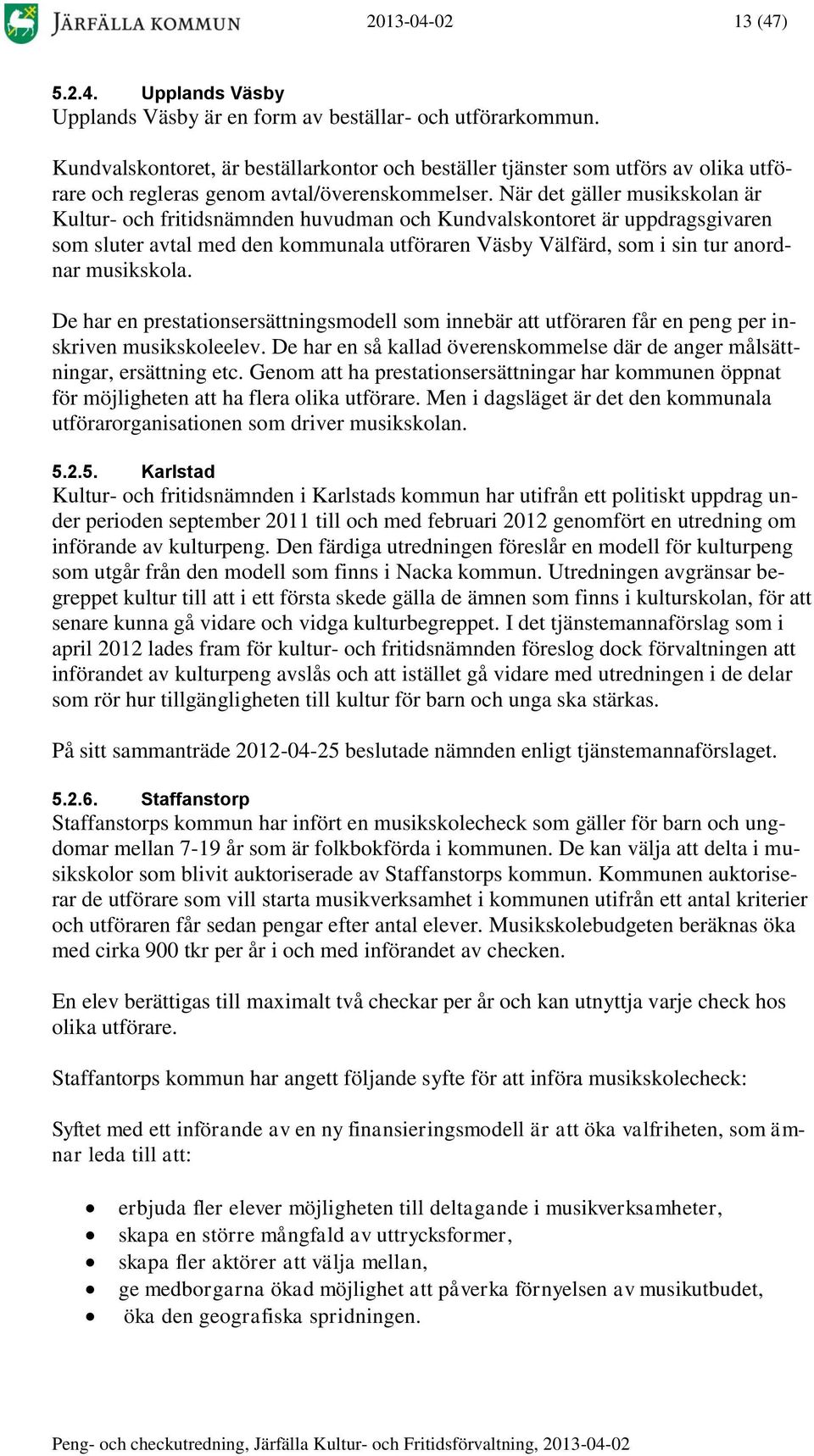 När det gäller musikskolan är Kultur- och fritidsnämnden huvudman och Kundvalskontoret är uppdragsgivaren som sluter avtal med den kommunala utföraren Väsby Välfärd, som i sin tur anordnar musikskola.