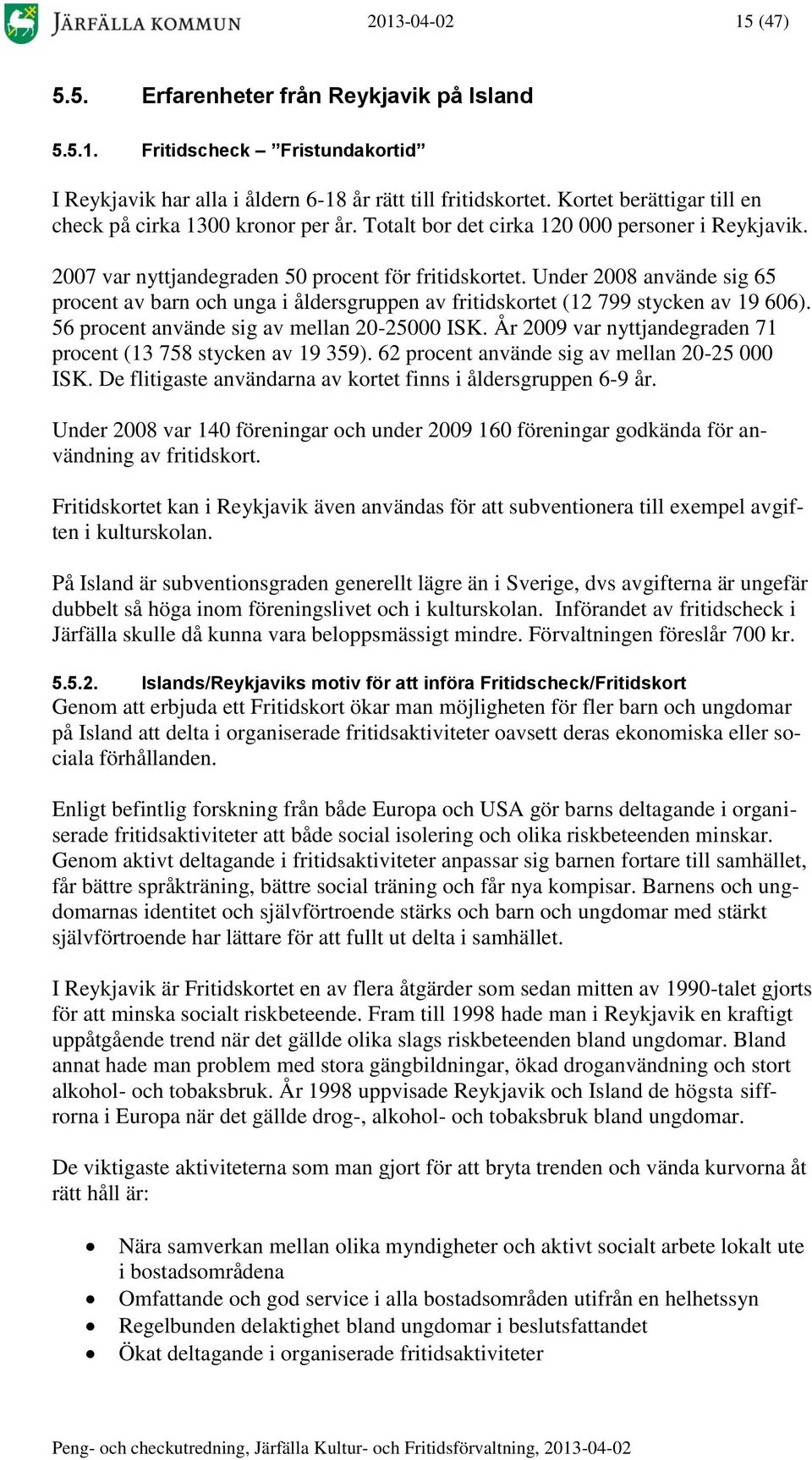 Under 2008 använde sig 65 procent av barn och unga i åldersgruppen av fritidskortet (12 799 stycken av 19 606). 56 procent använde sig av mellan 20-25000 ISK.