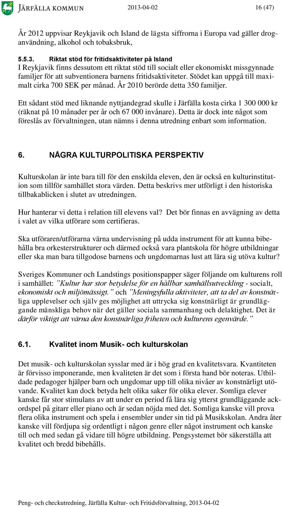 Ett sådant stöd med liknande nyttjandegrad skulle i Järfälla kosta cirka 1 300 000 kr (räknat på 10 månader per år och 67 000 invånare).