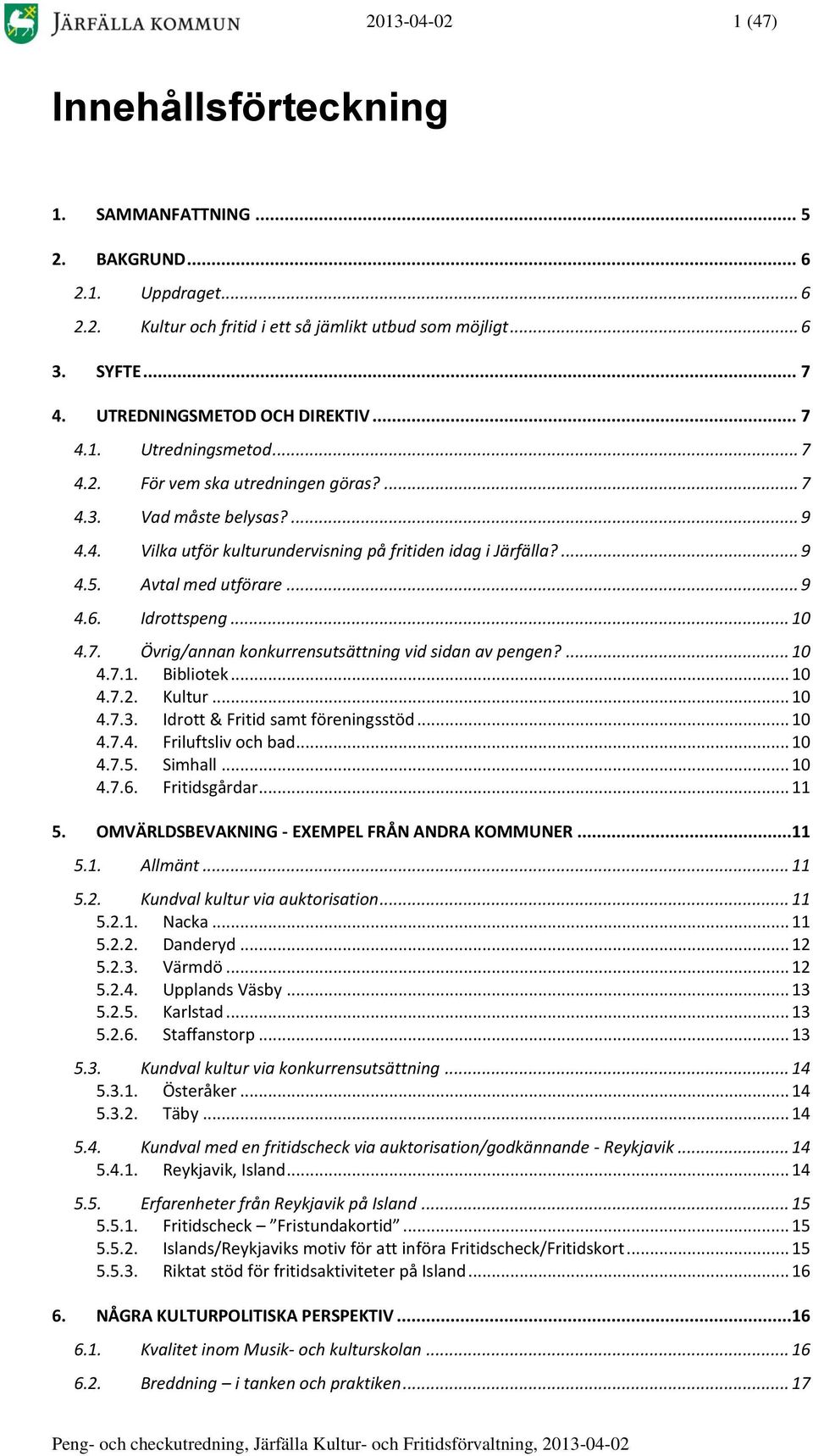 Avtal med utförare... 9 4.6. Idrottspeng... 10 4.7. Övrig/annan konkurrensutsättning vid sidan av pengen?... 10 4.7.1. Bibliotek... 10 4.7.2. Kultur... 10 4.7.3. Idrott & Fritid samt föreningsstöd.