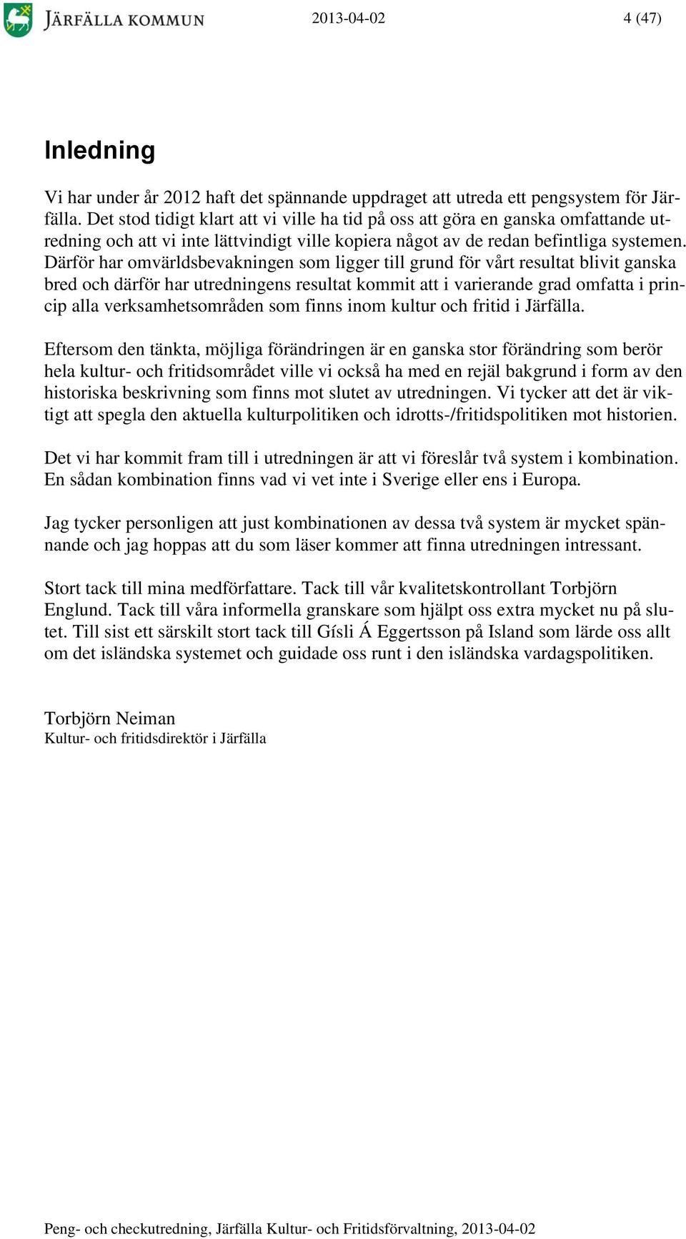 Därför har omvärldsbevakningen som ligger till grund för vårt resultat blivit ganska bred och därför har utredningens resultat kommit att i varierande grad omfatta i princip alla verksamhetsområden