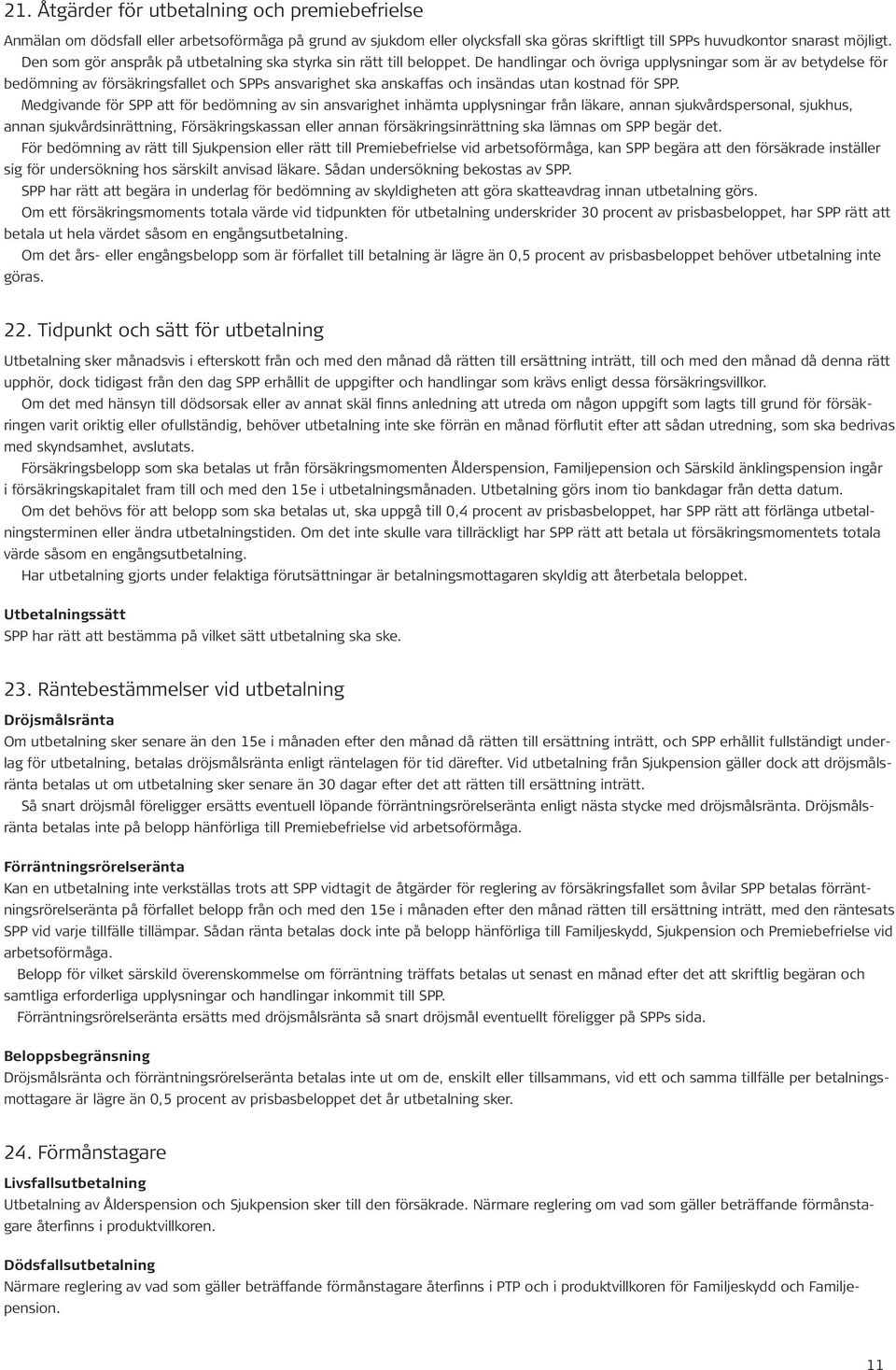 De handlingar och övriga upplysningar som är av betydelse för bedömning av försäkringsfallet och SPPs ansvarighet ska anskaffas och insändas utan kostnad för SPP.