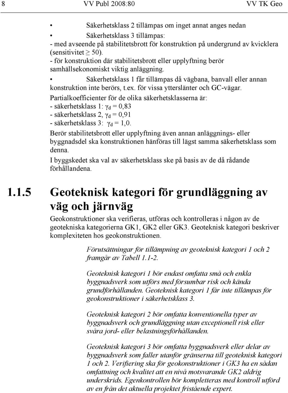 Säkerhetsklass 1 får tillämpas då vägbana, banvall eller annan konstruktion inte berörs, t.ex. för vissa ytterslänter och GC-vägar.