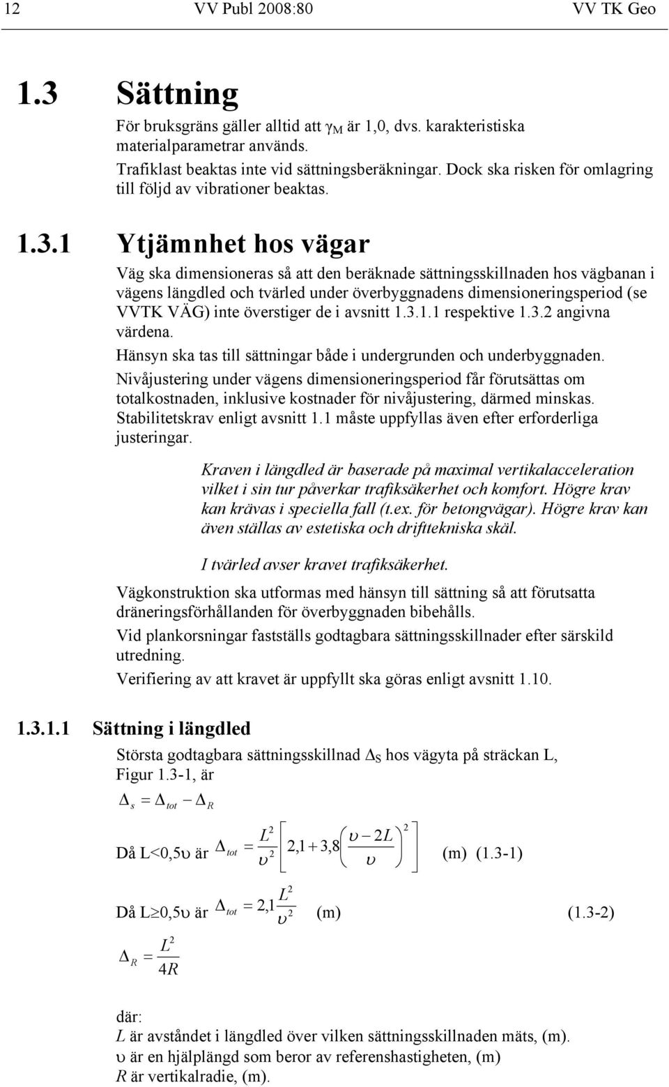 1 Ytjämnhet hos vägar Väg ska dimensioneras så att den beräknade sättningsskillnaden hos vägbanan i vägens längdled och tvärled under överbyggnadens dimensioneringsperiod (se VVTK VÄG) inte