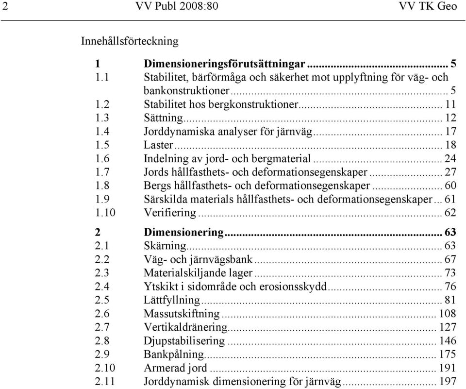 8 Bergs hållfasthets- och deformationsegenskaper... 60 1.9 Särskilda materials hållfasthets- och deformationsegenskaper... 61 1.10 Verifiering... 62 2 Dimensionering... 63 2.1 Skärning... 63 2.2 Väg- och järnvägsbank.