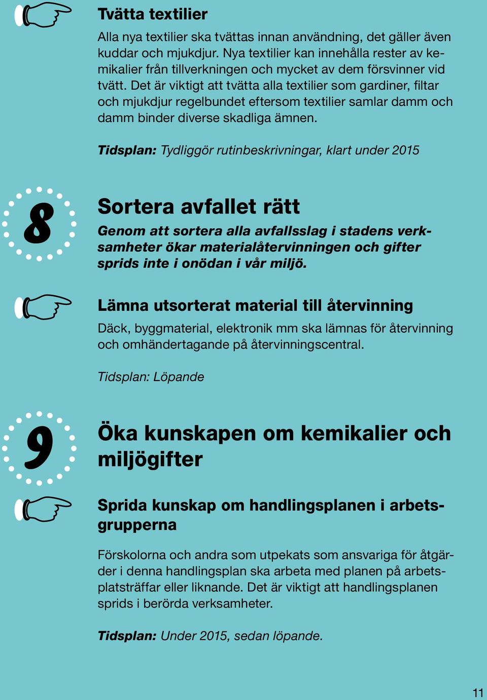 Det är viktigt att tvätta alla textilier som gardiner, filtar och mjukdjur regelbundet eftersom textilier samlar damm och damm binder diverse skadliga ämnen.