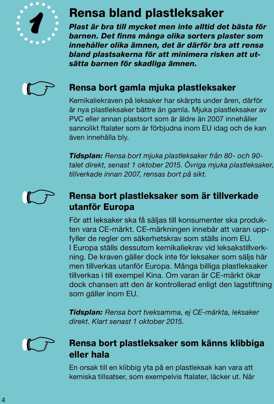 Rensa bort gamla mjuka plastleksaker Kemikaliekraven på leksaker har skärpts under åren, därför är nya plastleksaker bättre än gamla.