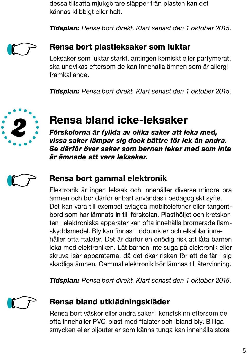 Klart senast den 1 oktober 2015. 2 Rensa bland icke-leksaker Förskolorna är fyllda av olika saker att leka med, vissa saker lämpar sig dock bättre för lek än andra.