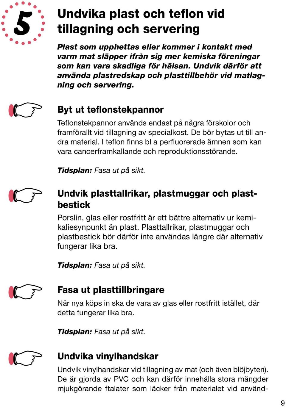 Byt ut teflonstekpannor Teflonstekpannor används endast på några förskolor och framförallt vid tillagning av specialkost. De bör bytas ut till andra material.