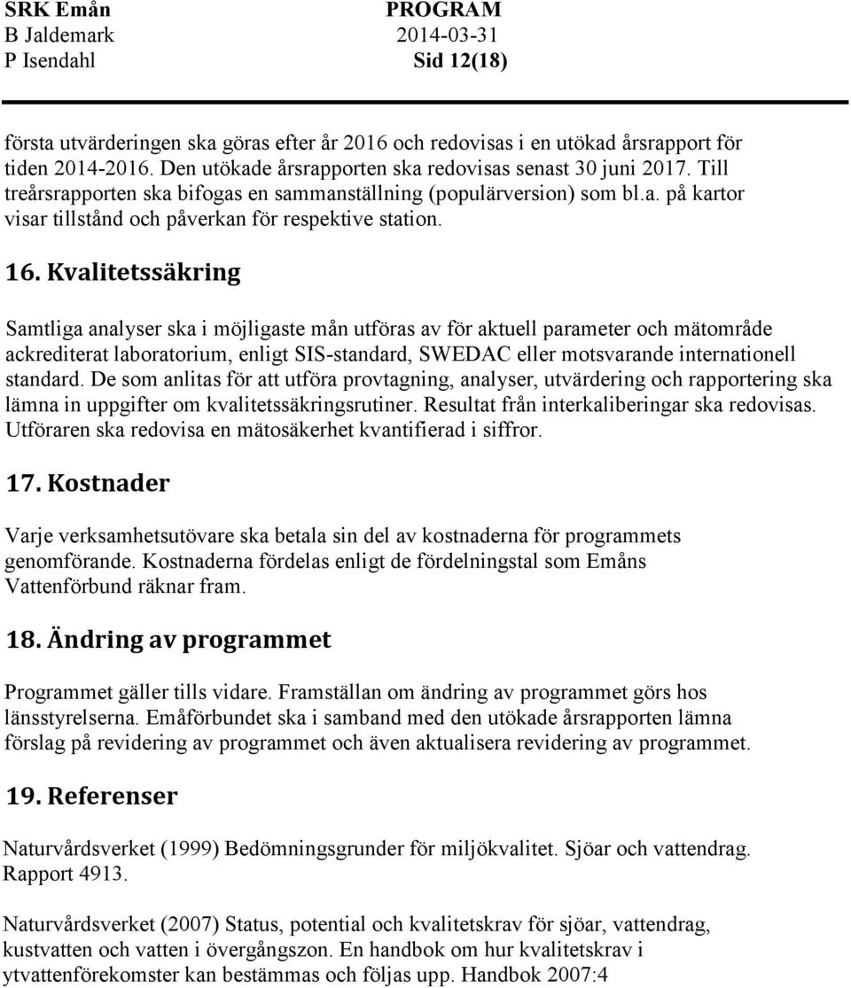 Kvalitetssäkring Samtliga analyser ska i möjligaste mån utföras av för aktuell parameter och mätområde ackrediterat laboratorium, enligt SIS-standard, SWEDAC eller motsvarande internationell standard.