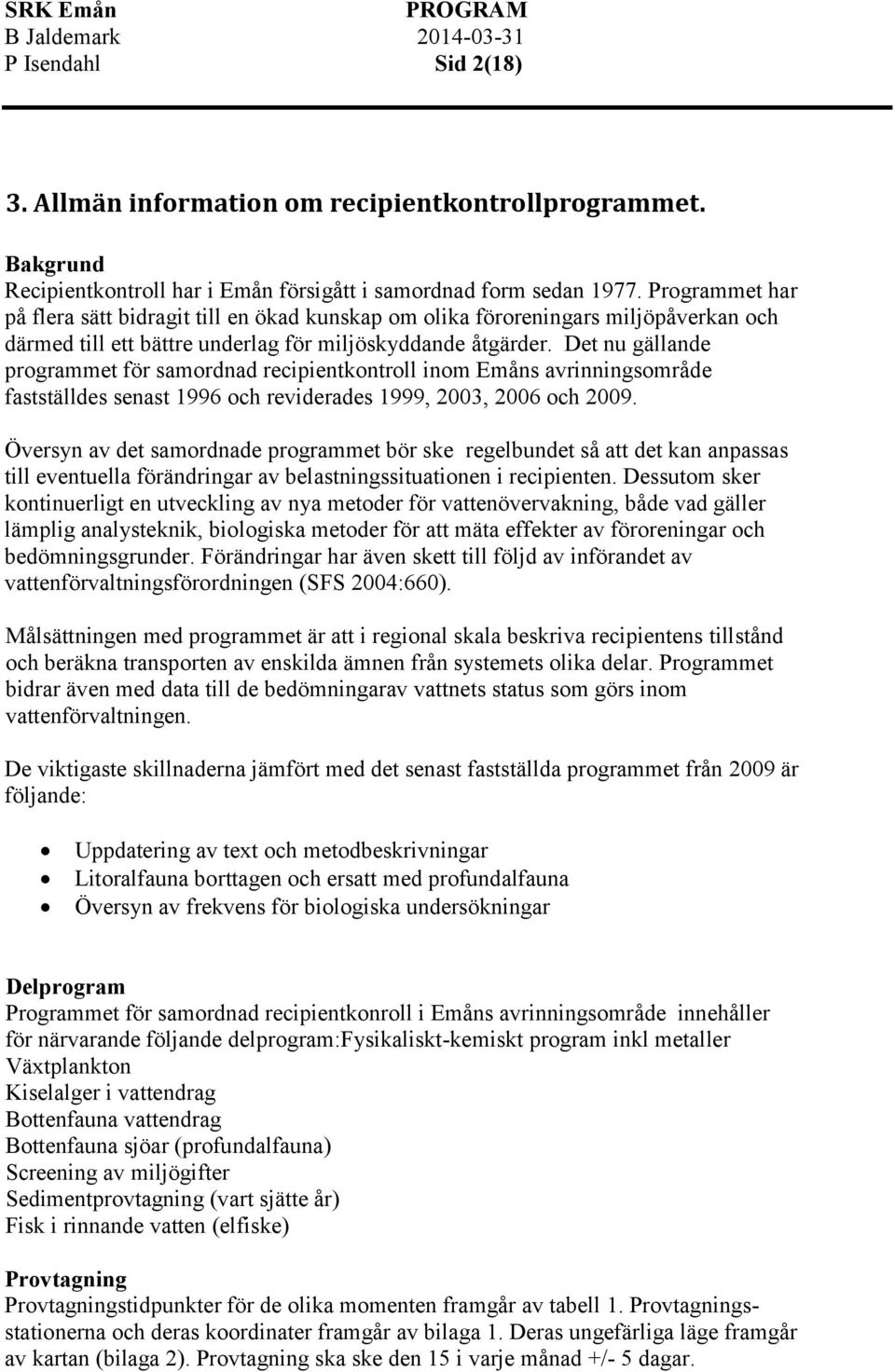 Det nu gällande programmet för samordnad recipientkontroll inom Emåns avrinningsområde fastställdes senast 1996 och reviderades 1999, 2003, 2006 och 2009.