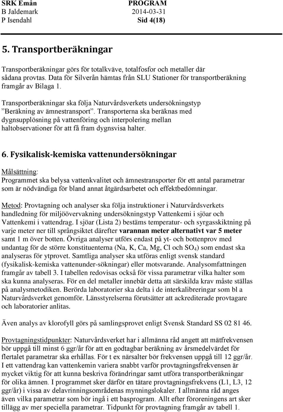 Transporterna ska beräknas med dygnsupplösning på vattenföring och interpolering mellan haltobservationer för att få fram dygnsvisa halter. 6.