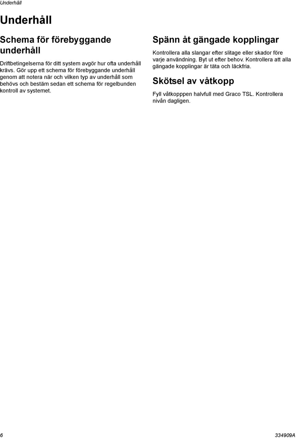 regelbunden kontroll av systemet. Spänn åt gängade kopplingar Kontrollera alla slangar efter slitage eller skador före varje användning.