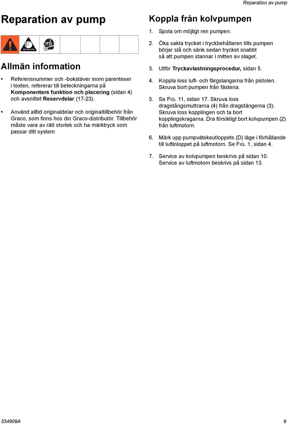Tillbehör måste vara av rätt storlek och ha märktryck som passar ditt system Koppla från kolvpumpen 1. Spola om möjligt ren pumpen. 2.