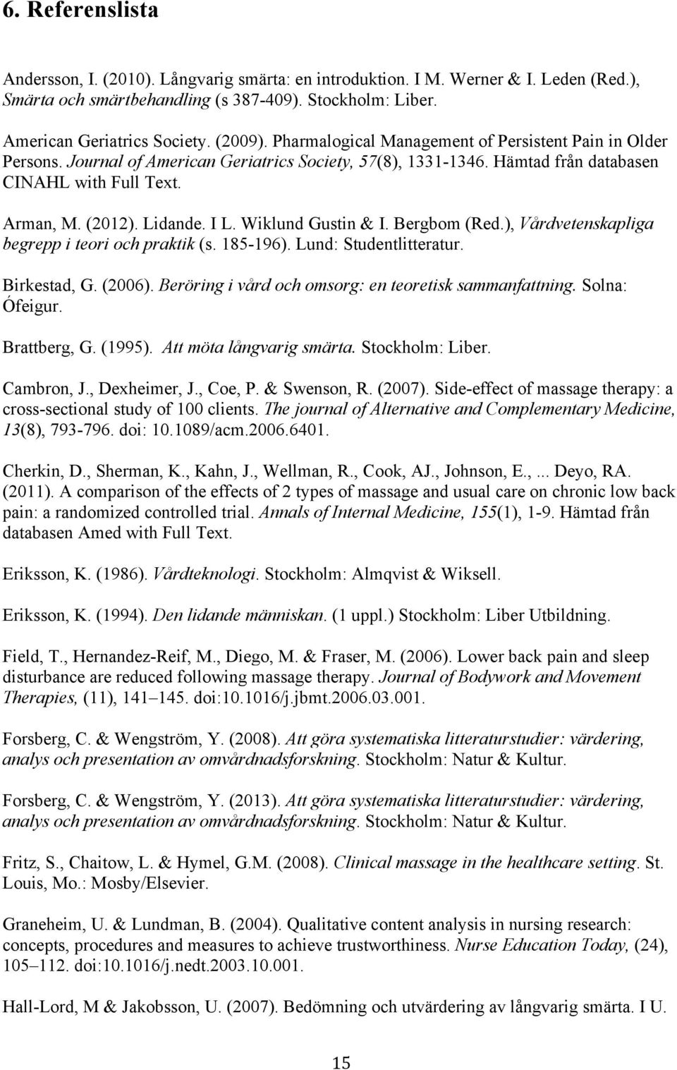 Wiklund Gustin & I. Bergbom (Red.), Vårdvetenskapliga begrepp i teori och praktik (s. 185-196). Lund: Studentlitteratur. Birkestad, G. (2006). Beröring i vård och omsorg: en teoretisk sammanfattning.