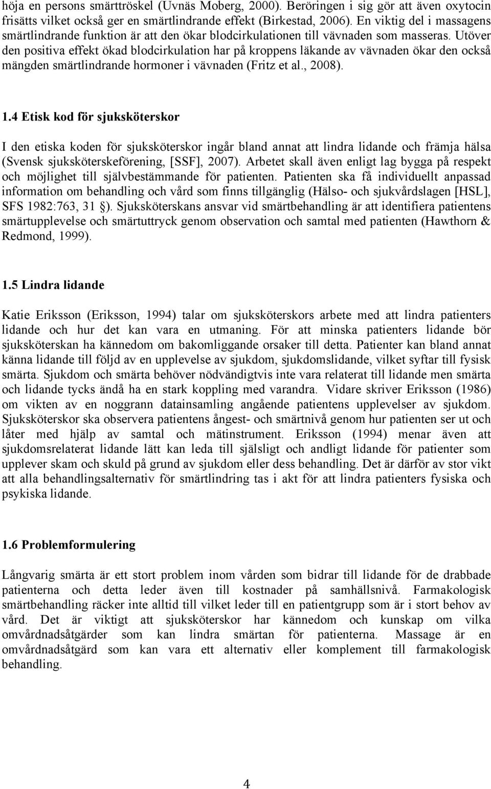 Utöver den positiva effekt ökad blodcirkulation har på kroppens läkande av vävnaden ökar den också mängden smärtlindrande hormoner i vävnaden (Fritz et al., 2008). 1.