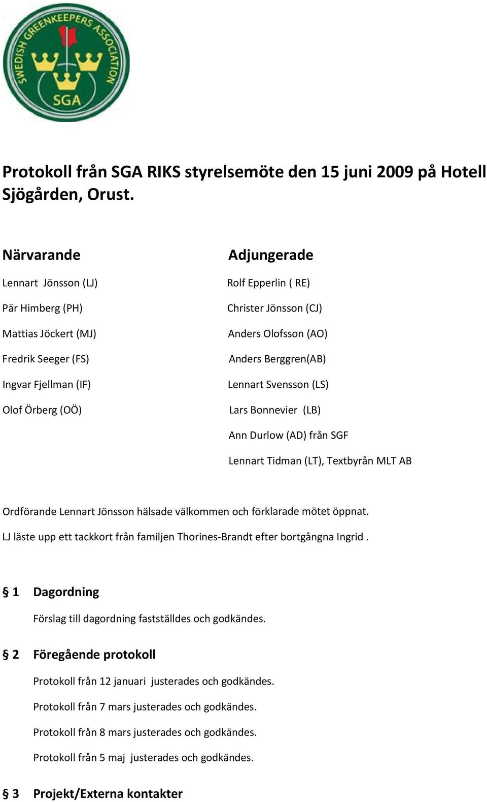 (AO) Anders Berggren(AB) Lennart Svensson (LS) Lars Bonnevier (LB) Ann Durlow (AD) från SGF Lennart Tidman (LT), Textbyrån MLT AB Ordförande Lennart Jönsson hälsade välkommen och förklarade mötet