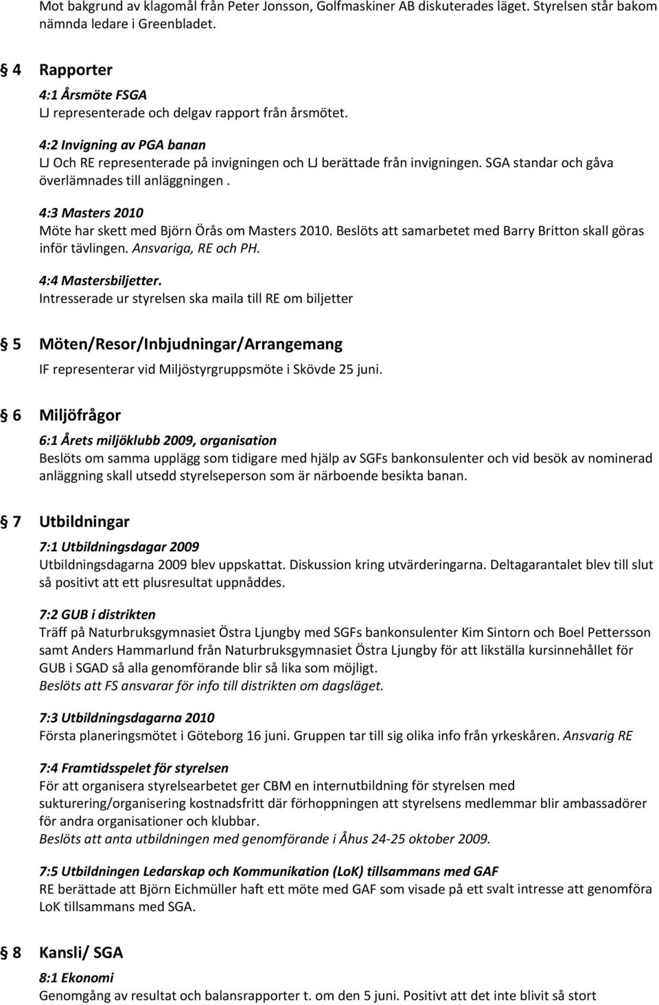 SGA standar och gåva överlämnades till anläggningen. 4:3 Masters 2010 Möte har skett med Björn Örås om Masters 2010. Beslöts att samarbetet med Barry Britton skall göras inför tävlingen.