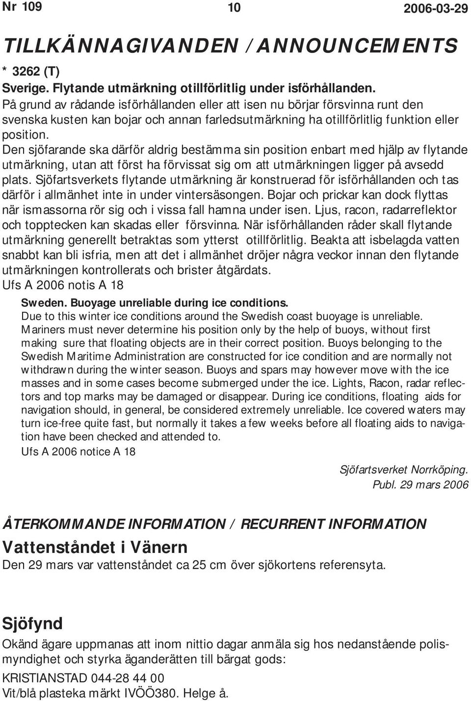 Den sjöfarande ska därför aldrig bestämma sin position enbart med hjälp av flytande utmärkning, utan att först ha förvissat sig om att utmärkningen ligger på avsedd plats.