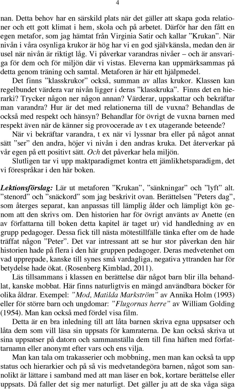 När nivån i våra osynliga krukor är hög har vi en god självkänsla, medan den är usel när nivån är riktigt låg. Vi påverkar varandras nivåer och är ansvariga för dem och för miljön där vi vistas.