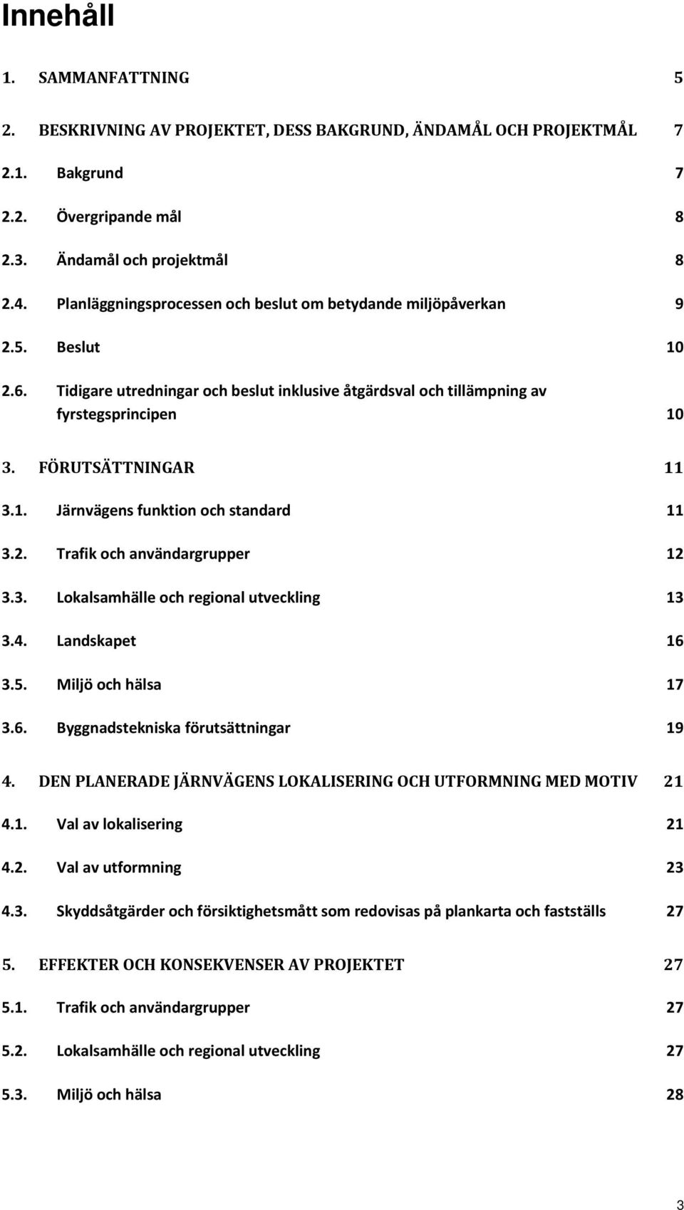 1. Järnvägens funktion och standard 11 3.2. Trafik och användargrupper 12 3.3. Lokalsamhälle och regional utveckling 13 3.4. Landskapet 16 3.5. Miljö och hälsa 17 3.6. Byggnadstekniska förutsättningar 19 4.