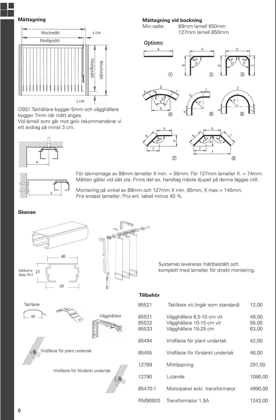 handtag måste djupet på denna läggas vtill. Montering på vinkel av 89mm och 127mm X min. 85mm, X max = 145mm. Pris endast lameller: Pris enl. tabell minus 40 %.