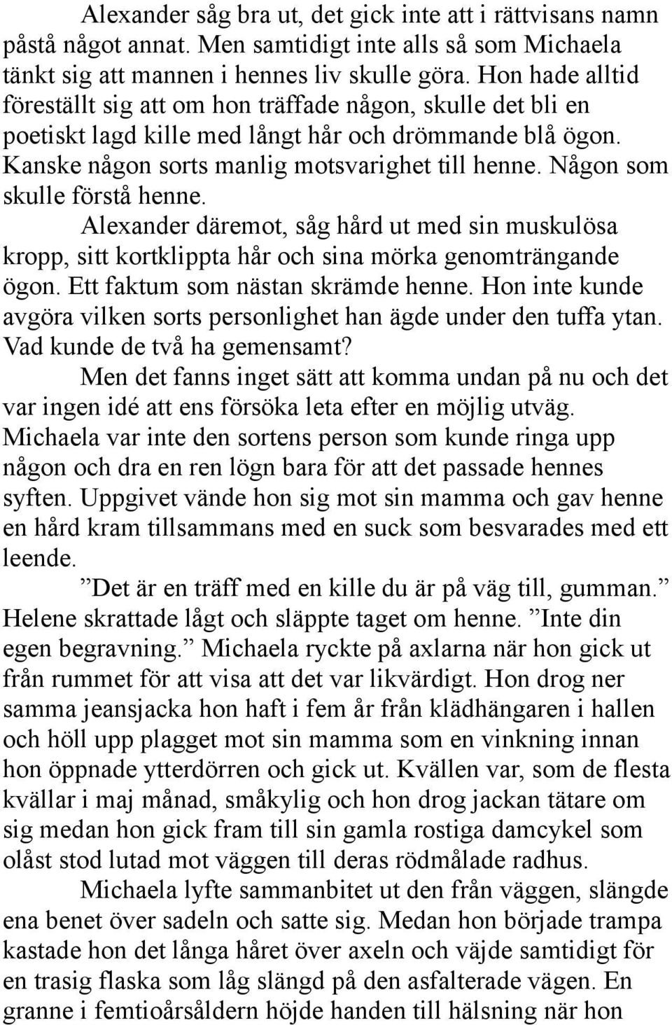 Någon som skulle förstå henne. Alexander däremot, såg hård ut med sin muskulösa kropp, sitt kortklippta hår och sina mörka genomträngande ögon. Ett faktum som nästan skrämde henne.