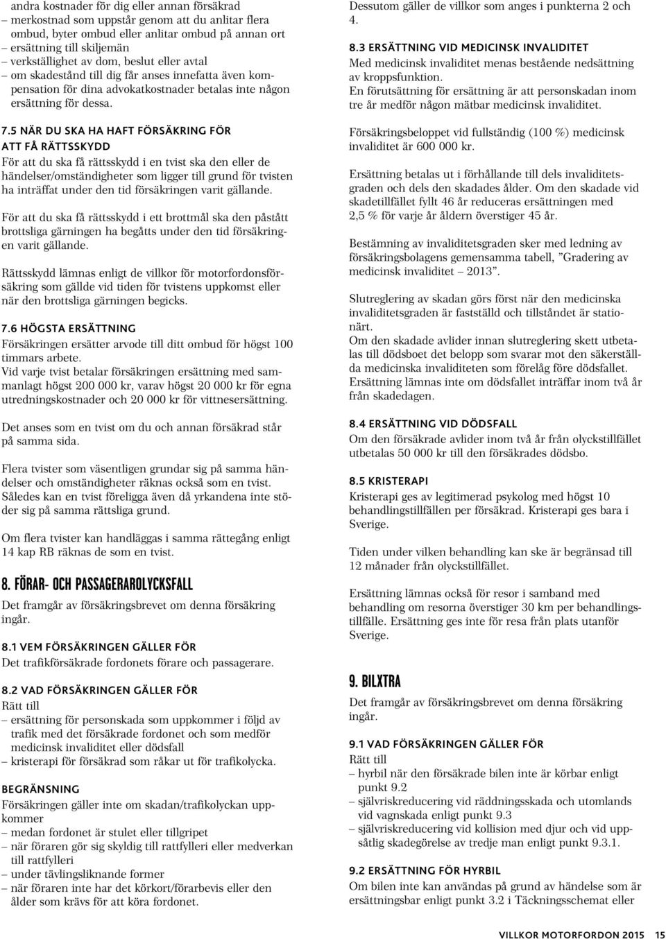 5 NÄR DU SKA HA HAFT FÖRSÄKRING FÖR ATT FÅ RÄTTSSKYDD För att du ska få rättsskydd i en tvist ska den eller de händelser/omständigheter som ligger till grund för tvisten ha inträffat under den tid