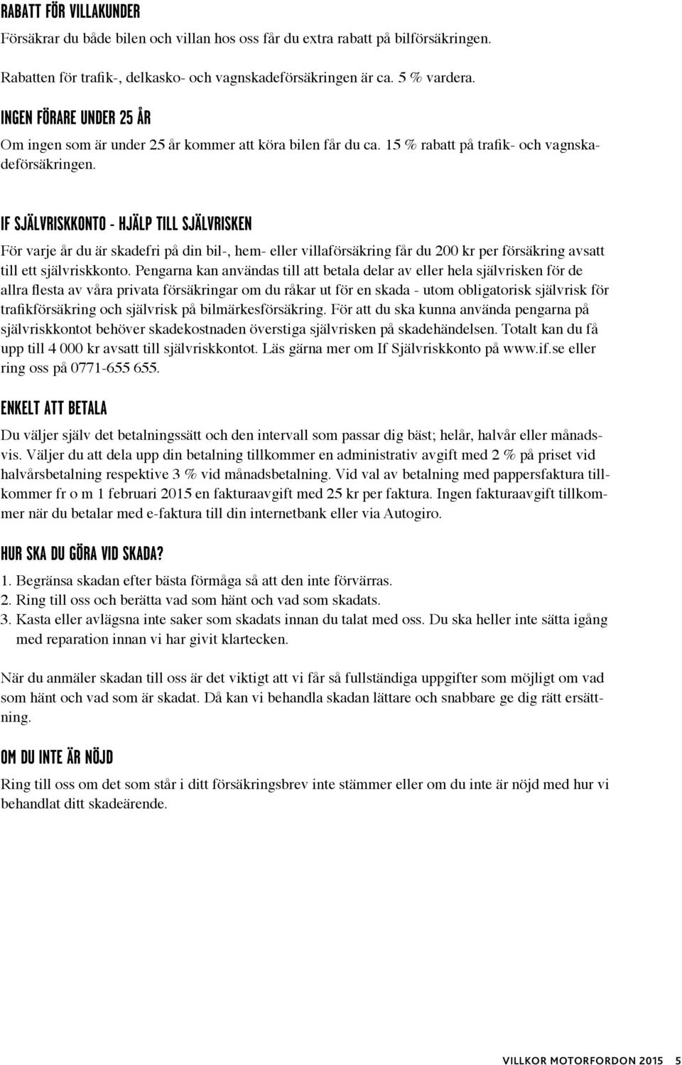 IF SJÄLVRISKKONTO - HJÄLP TILL SJÄLVRISKEN För varje år du är skadefri på din bil-, hem- eller villaförsäkring får du 200 kr per försäkring avsatt till ett självriskkonto.