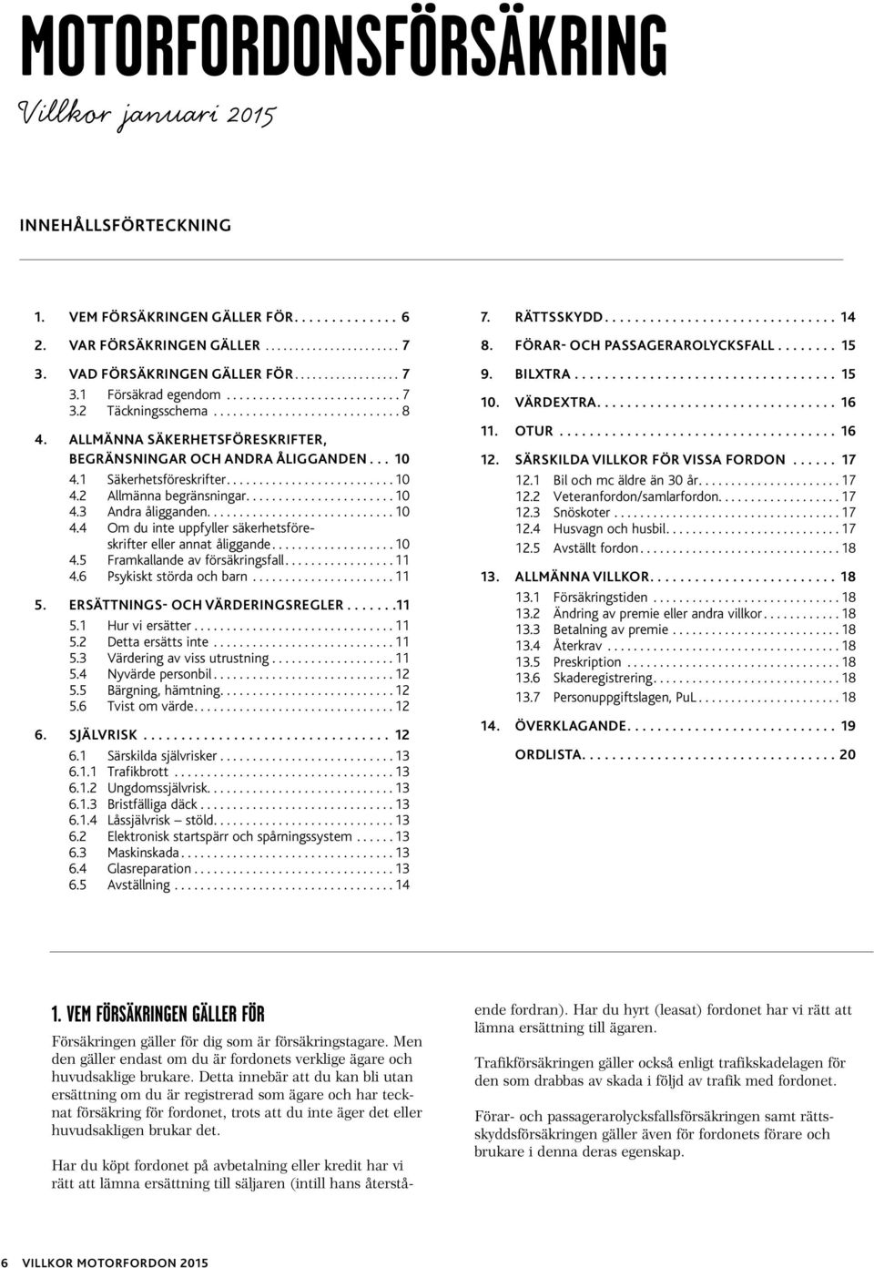 ...10 4.5 Framkallande av försäkringsfall....11 4.6 Psykiskt störda och barn...11 5. ERSÄTTNINGS- OCH VÄRDERINGSREGLER...11 5.1 Hur vi ersätter...11 5.2 Detta ersätts inte...11 5.3 Värdering av viss utrustning.