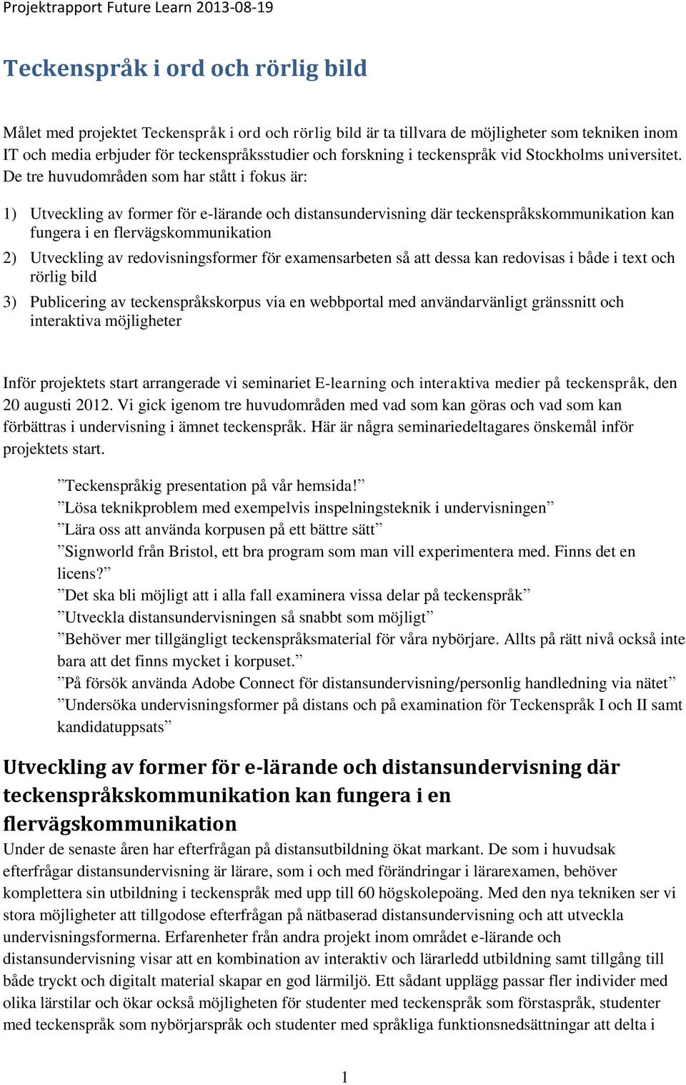 De tre huvudområden som har stått i fokus är: 1) Utveckling av former för e-lärande och distansundervisning där teckenspråkskommunikation kan fungera i en flervägskommunikation 2) Utveckling av