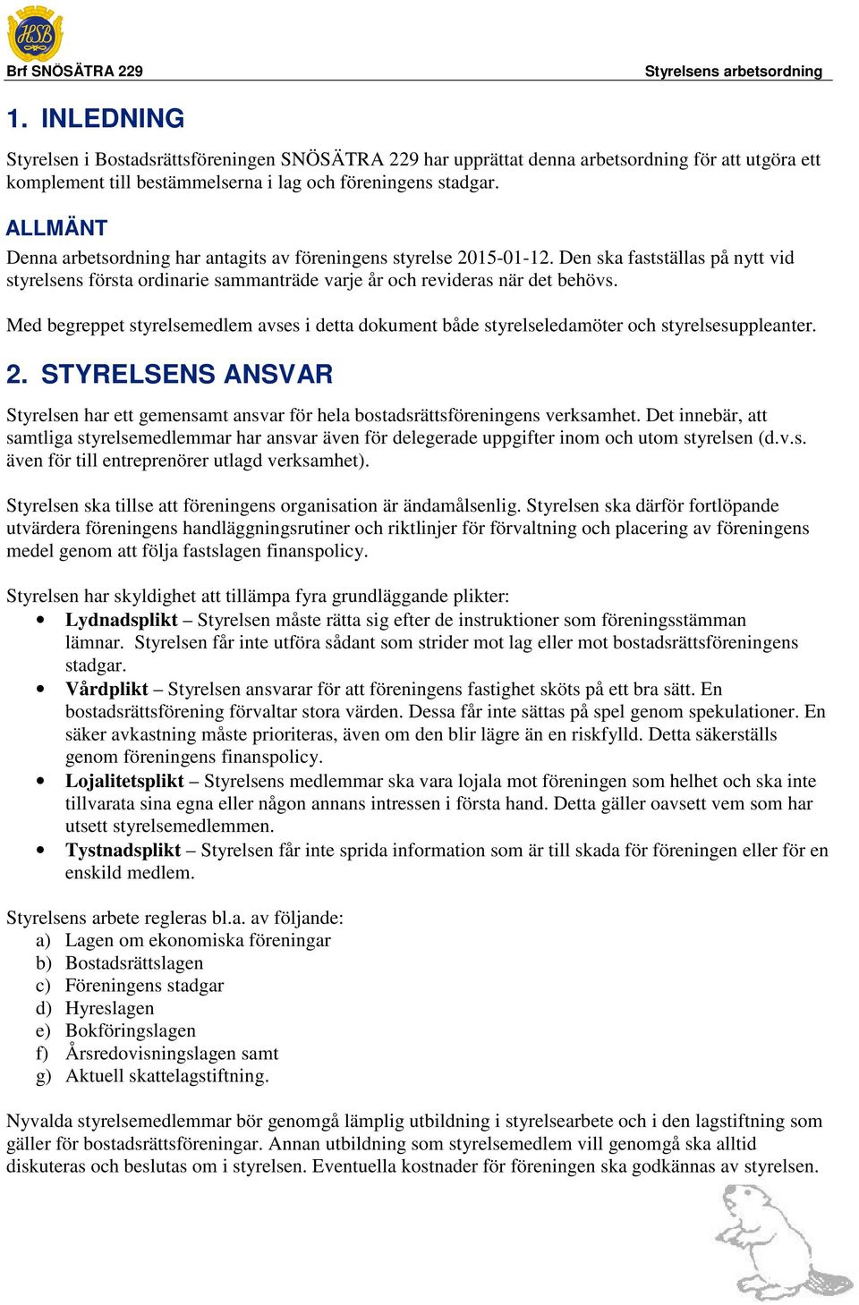 Med begreppet styrelsemedlem avses i detta dokument både styrelseledamöter och styrelsesuppleanter. 2. STYRELSENS ANSVAR Styrelsen har ett gemensamt ansvar för hela bostadsrättsföreningens verksamhet.