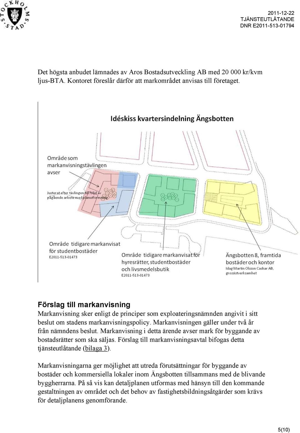 Markanvisningen gäller under två år från nämndens beslut. Markanvisning i detta ärende avser mark för byggande av bostadsrätter som ska säljas.