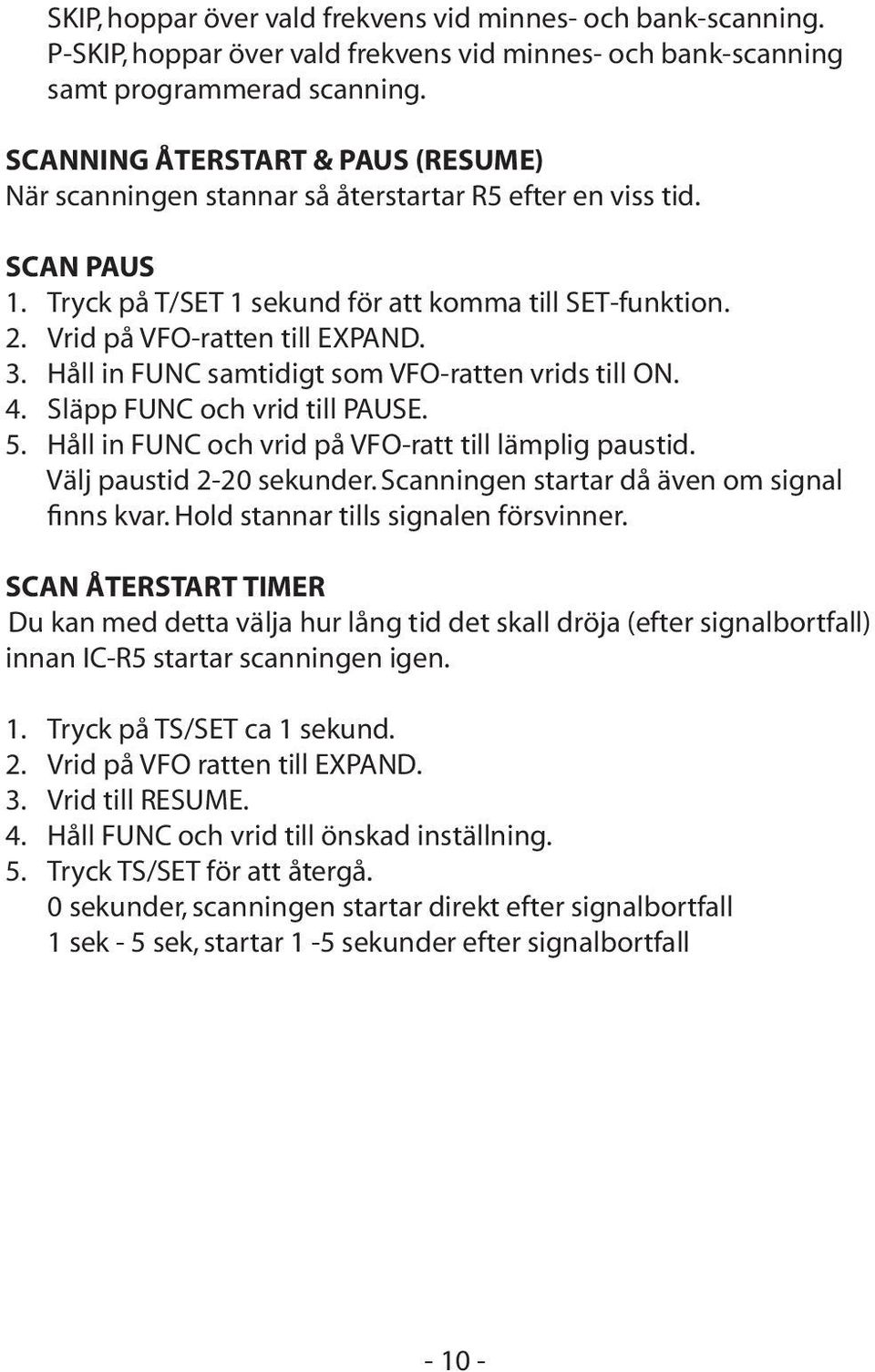 3. Håll in FUNC samtidigt som VFO-ratten vrids till ON. 4. Släpp FUNC och vrid till PAUSE. 5. Håll in FUNC och vrid på VFO-ratt till lämplig paustid. Välj paustid 2-20 sekunder.