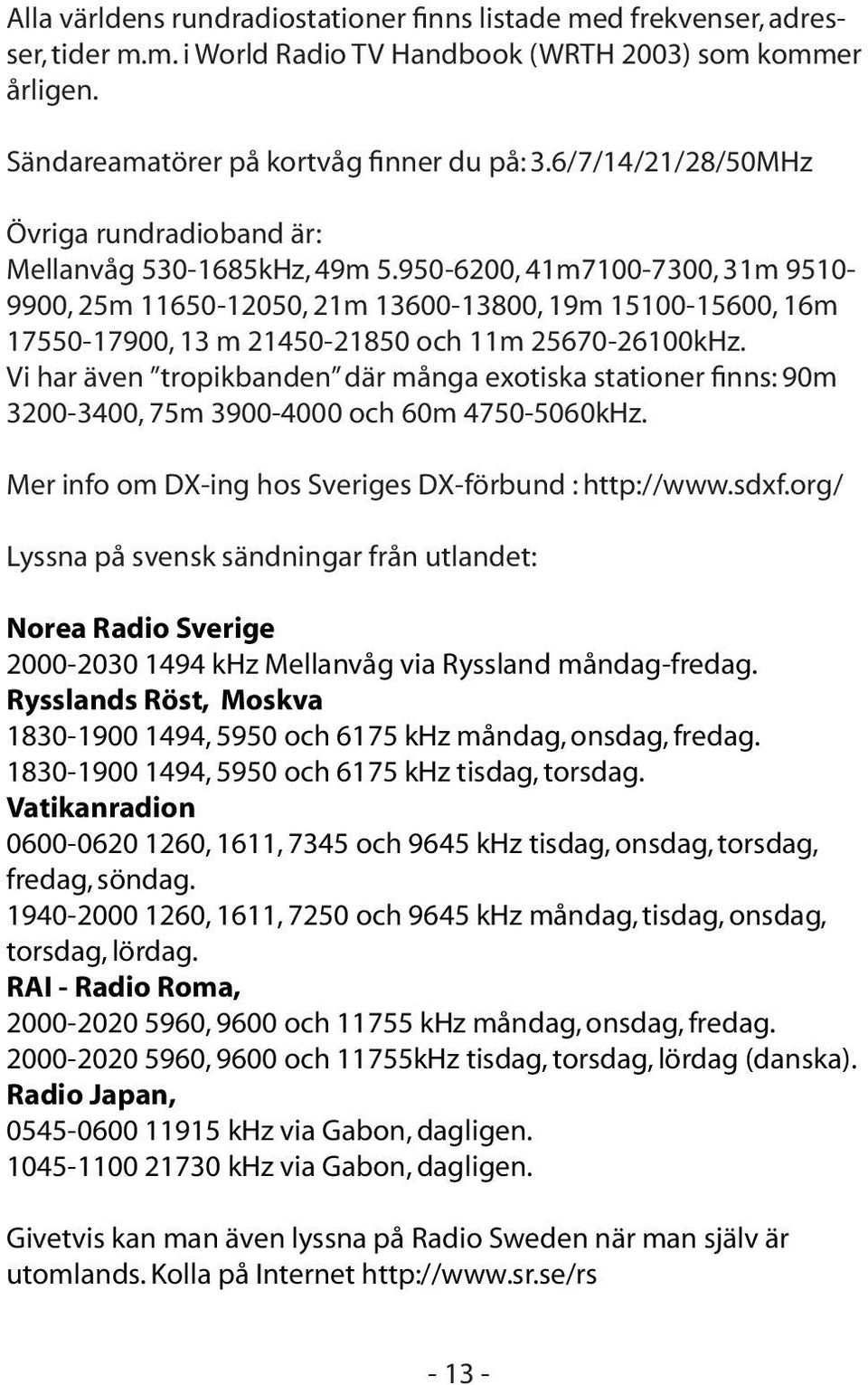 950-6200, 41m7100-7300, 31m 9510-9900, 25m 11650-12050, 21m 13600-13800, 19m 15100-15600, 16m 17550-17900, 13 m 21450-21850 och 11m 25670-26100kHz.