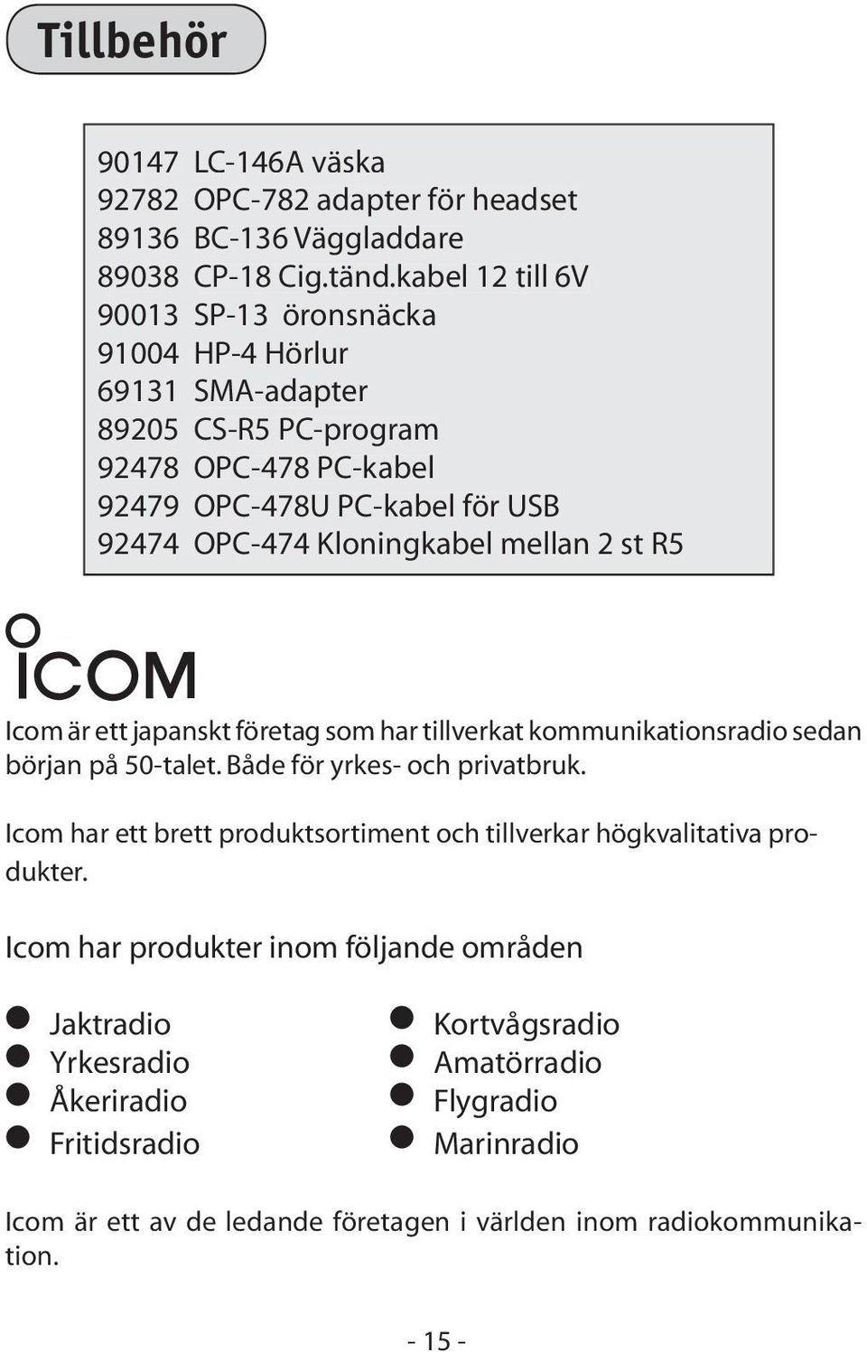 Kloningkabel mellan 2 st R5 Icom är ett japanskt företag som har tillverkat kommunikationsradio sedan början på 50-talet. Både för yrkes- och privatbruk.